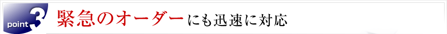 緊急のオーダーにも迅速に対応